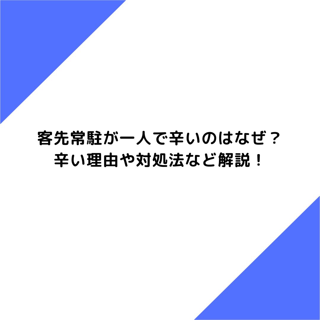 客先常駐が一人で辛い、なぜ辛いのか理由や辛い時の対処法など解説！